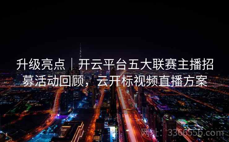 升级亮点|开云平台五大联赛主播招募活动回顾,云开标视频直播方案 第1张 升级亮点|开云平台五大联赛主播招募活动回顾,云开标视频直播方案 第1张