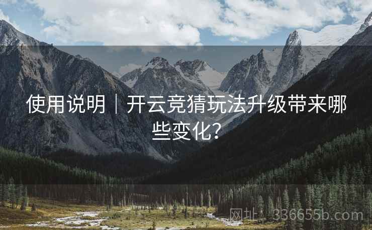 使用说明|开云竞猜玩法升级带来哪些变化?