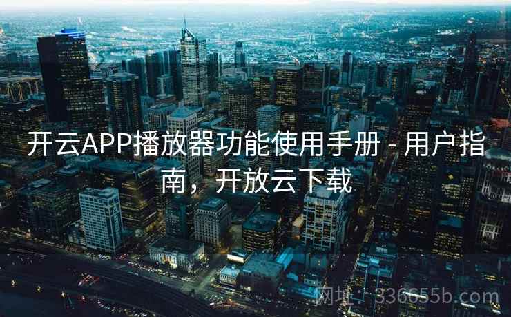 开云APP播放器功能使用手册 - 用户指南,开放云下载