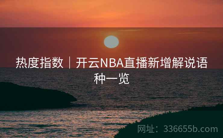 热度指数|开云NBA直播新增解说语种一览