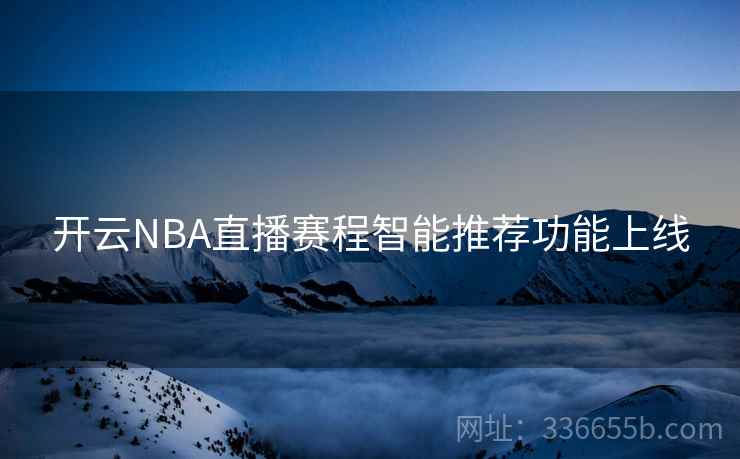 开云NBA直播赛程智能推荐功能上线