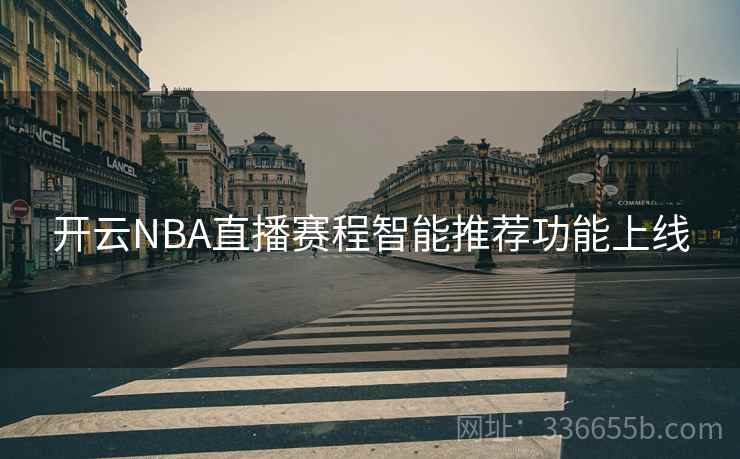 开云NBA直播赛程智能推荐功能上线 第2张 开云NBA直播赛程智能推荐功能上线 第2张