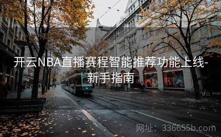 开云NBA直播赛程智能推荐功能上线-新手指南