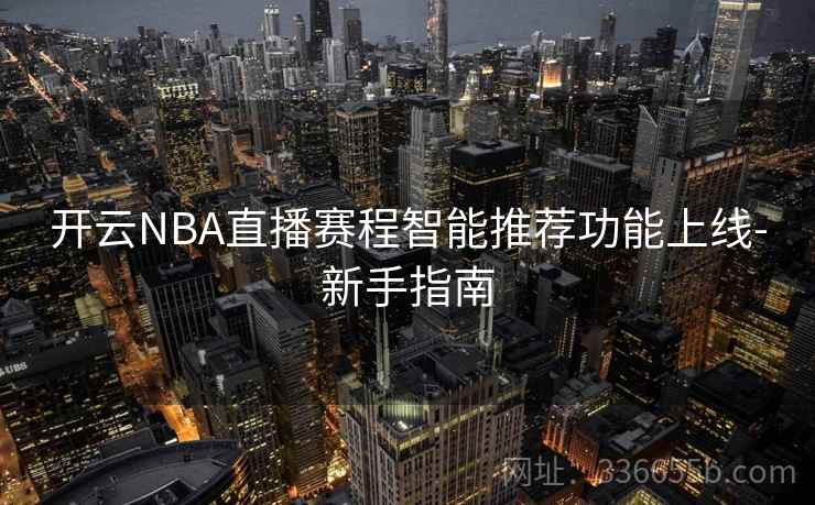 开云NBA直播赛程智能推荐功能上线-新手指南  第2张