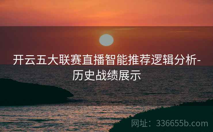 开云五大联赛直播智能推荐逻辑分析-历史战绩展示