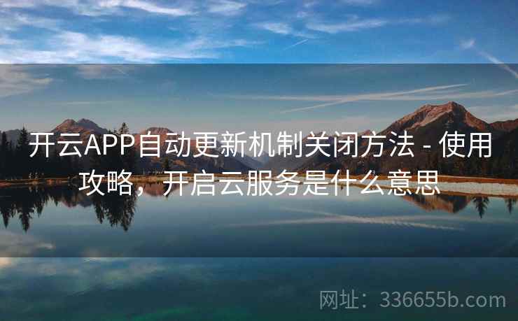 开云APP自动更新机制关闭方法 - 使用攻略,开启云服务是什么意思
