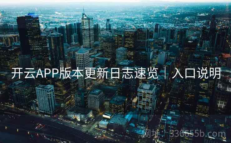 开云APP版本更新日志速览｜入口说明