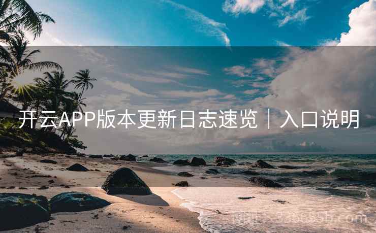 开云APP版本更新日志速览｜入口说明
