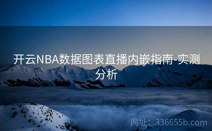 开云NBA数据图表直播内嵌指南-实测分析