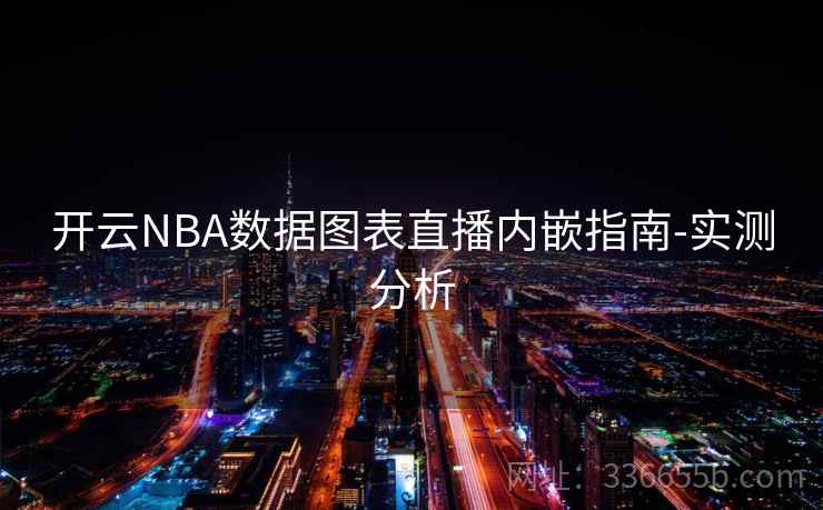 开云NBA数据图表直播内嵌指南-实测分析