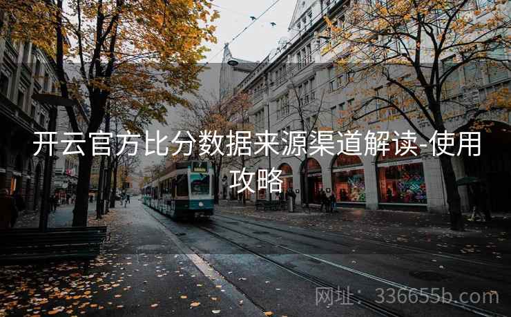 开云官方比分数据来源渠道解读-使用攻略