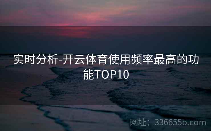 实时分析-开云体育使用频率最高的功能TOP10