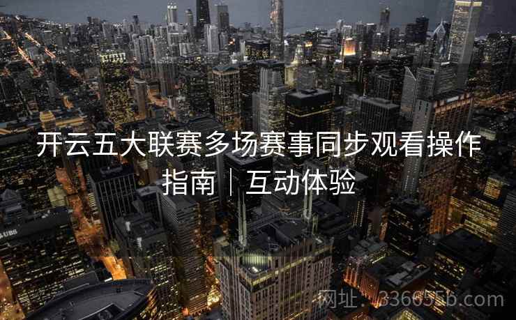 开云五大联赛多场赛事同步观看操作指南｜互动体验
