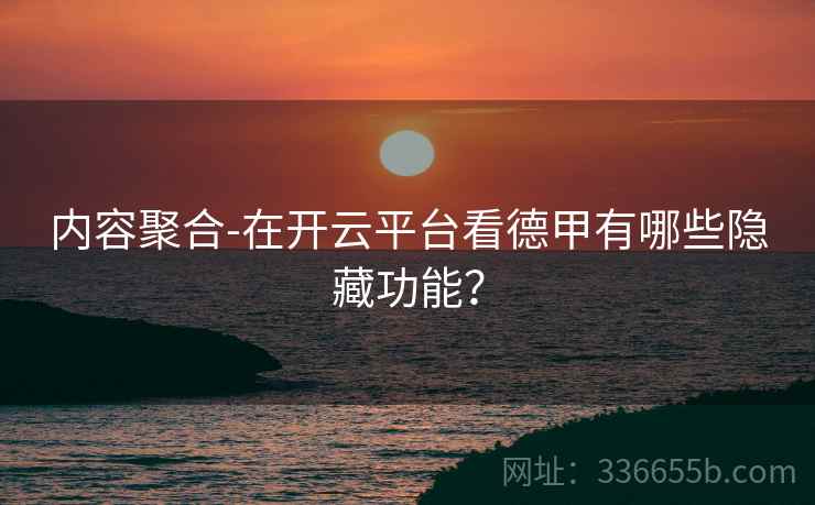 内容聚合-在开云平台看德甲有哪些隐藏功能？