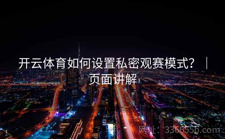 开云体育如何设置私密观赛模式?|页面讲解