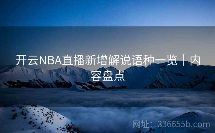 开云NBA直播新增解说语种一览|内容盘点
