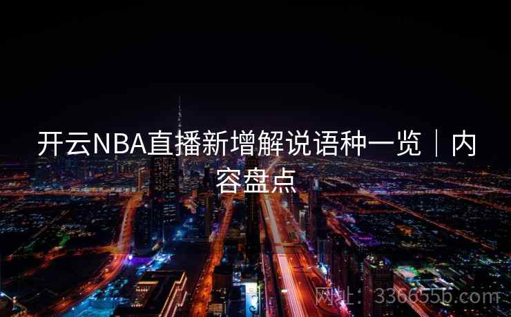 开云NBA直播新增解说语种一览|内容盘点