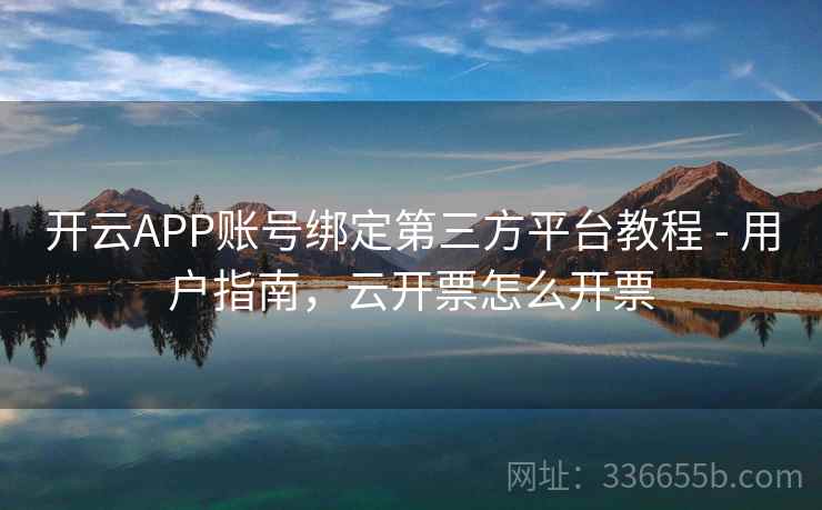 开云APP账号绑定第三方平台教程 - 用户指南，云开票怎么开票
