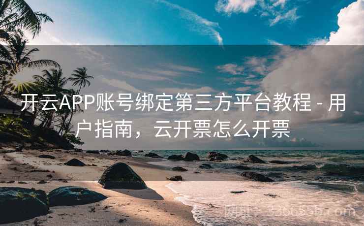 开云APP账号绑定第三方平台教程 - 用户指南，云开票怎么开票
