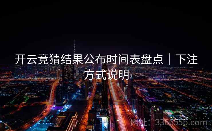 开云竞猜结果公布时间表盘点|下注方式说明