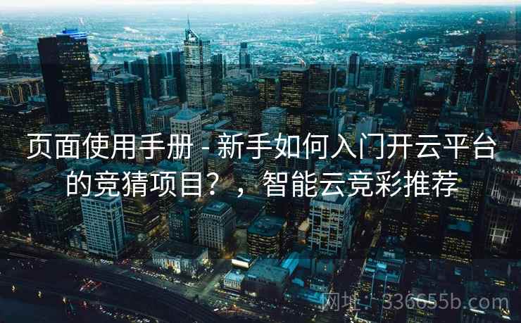 页面使用手册 - 新手如何入门开云平台的竞猜项目？，智能云竞彩推荐