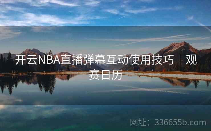 开云NBA直播弹幕互动使用技巧|观赛日历