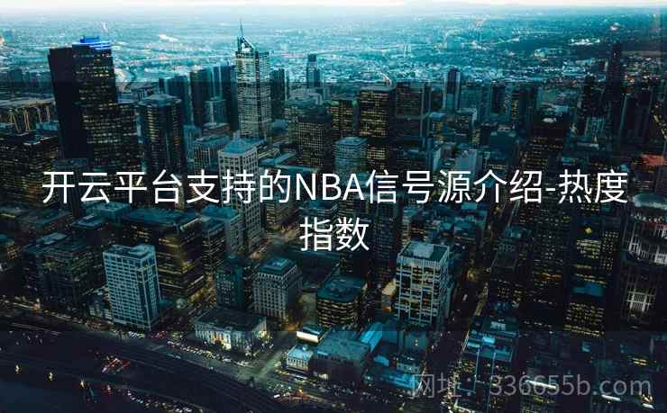 开云平台支持的NBA信号源介绍-热度指数