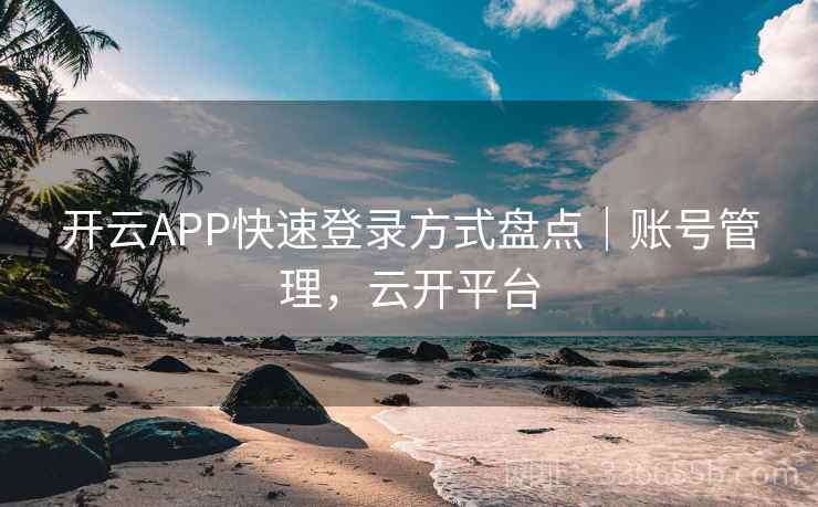 开云APP快速登录方式盘点｜账号管理，云开平台