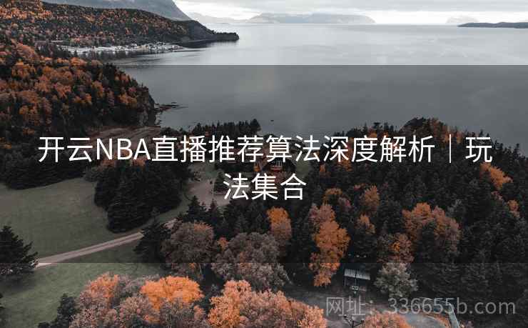开云NBA直播推荐算法深度解析|玩法集合