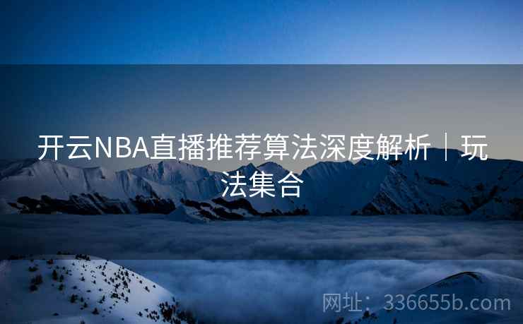 开云NBA直播推荐算法深度解析|玩法集合