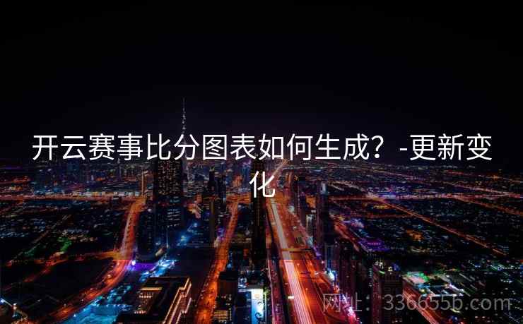 开云赛事比分图表如何生成?-更新变化