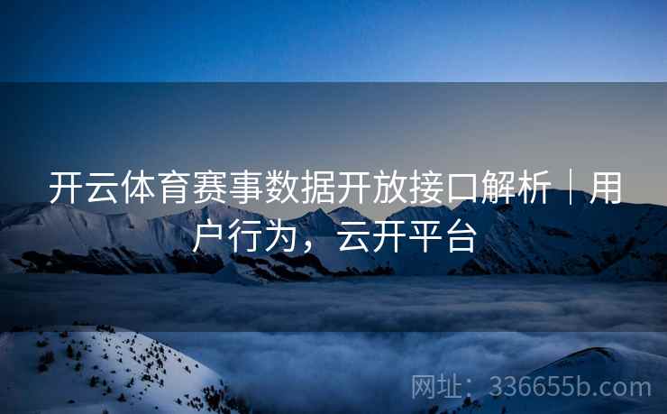 开云体育赛事数据开放接口解析|用户行为,云开平台