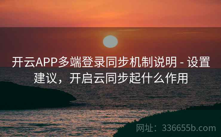 开云APP多端登录同步机制说明 - 设置建议,开启云同步起什么作用