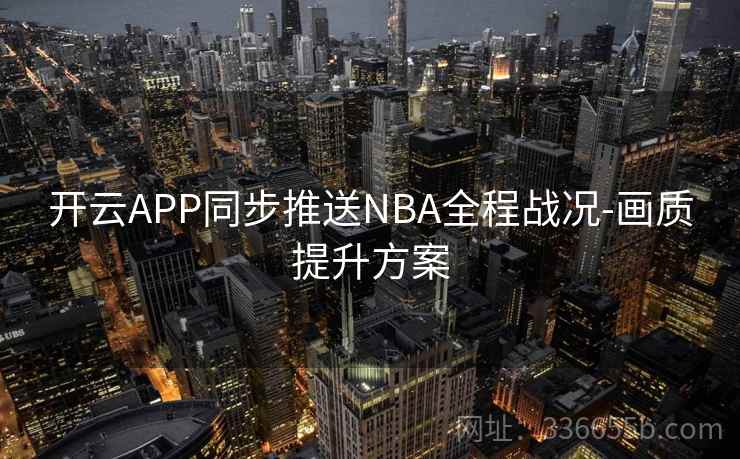 开云APP同步推送NBA全程战况-画质提升方案