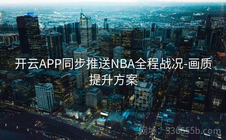 开云APP同步推送NBA全程战况-画质提升方案