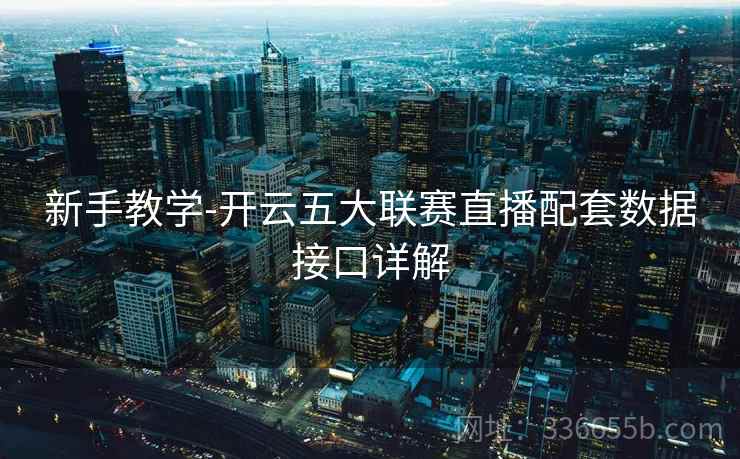 新手教学-开云五大联赛直播配套数据接口详解 第2张 新手教学-开云五大联赛直播配套数据接口详解 第2张