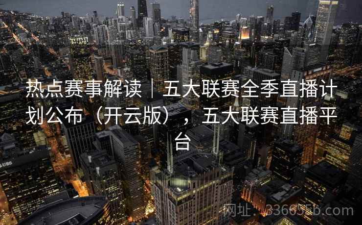 热点赛事解读|五大联赛全季直播计划公布(开云版),五大联赛直播平台