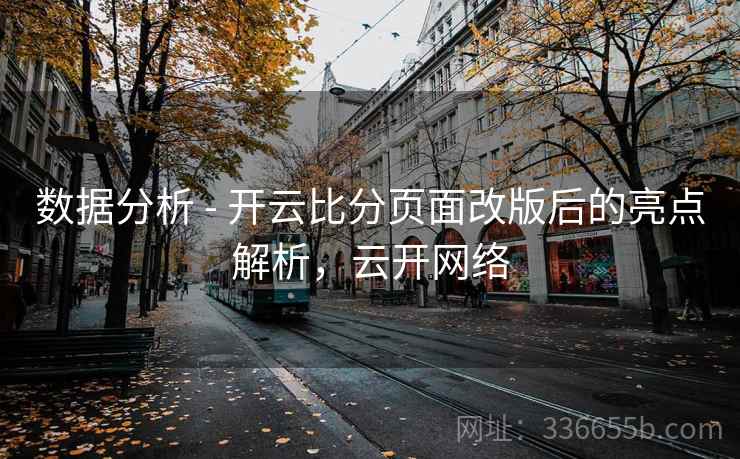 数据分析 - 开云比分页面改版后的亮点解析,云开网络 第2张 数据分析 - 开云比分页面改版后的亮点解析,云开网络 第2张