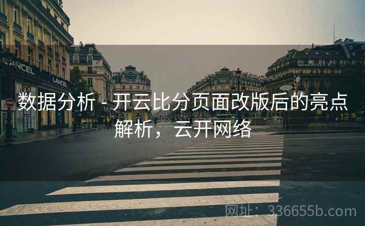 数据分析 - 开云比分页面改版后的亮点解析,云开网络 第1张 数据分析 - 开云比分页面改版后的亮点解析,云开网络 第1张