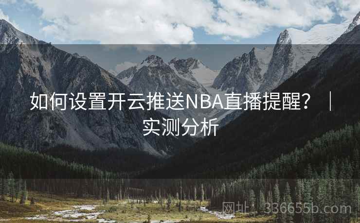 如何设置开云推送NBA直播提醒?|实测分析
