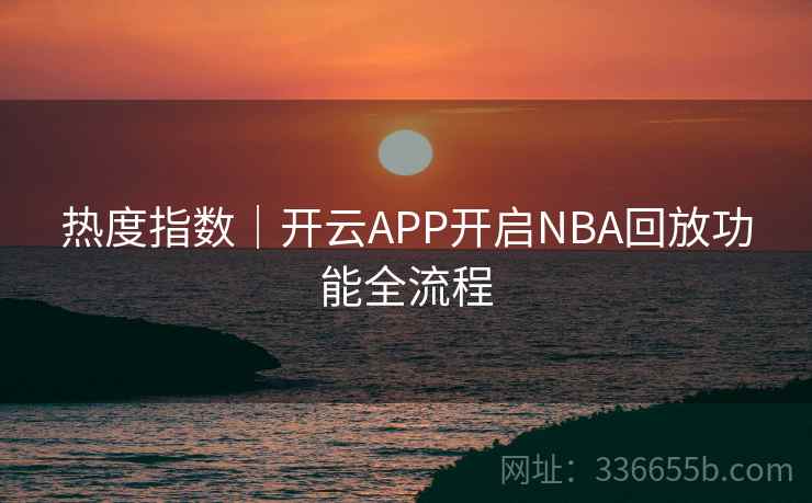 热度指数|开云APP开启NBA回放功能全流程