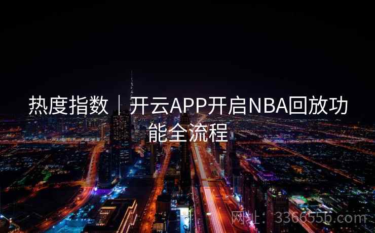 热度指数|开云APP开启NBA回放功能全流程