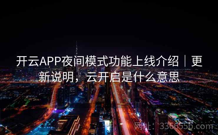 开云APP夜间模式功能上线介绍|更新说明,云开启是什么意思