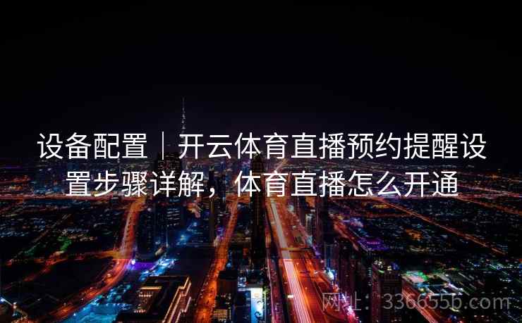 设备配置｜开云体育直播预约提醒设置步骤详解，体育直播怎么开通