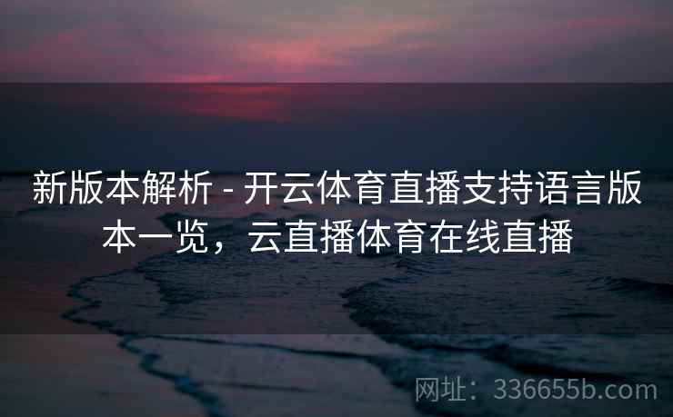 新版本解析 - 开云体育直播支持语言版本一览，云直播体育在线直播