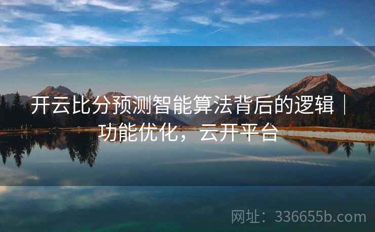 开云比分预测智能算法背后的逻辑|功能优化,云开平台