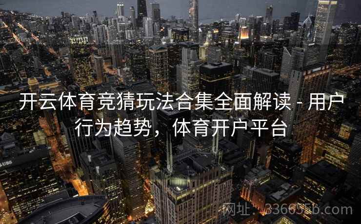 开云体育竞猜玩法合集全面解读 - 用户行为趋势,体育开户平台