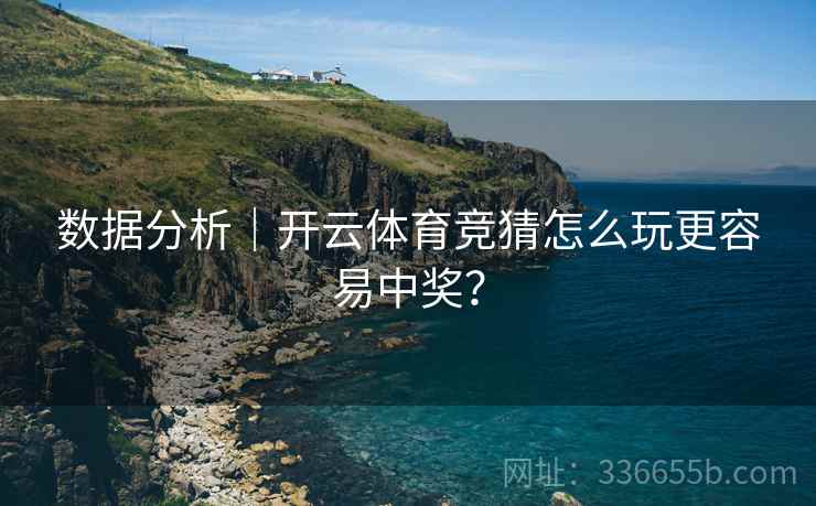数据分析|开云体育竞猜怎么玩更容易中奖?
