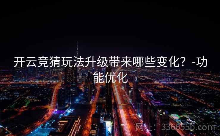 开云竞猜玩法升级带来哪些变化?-功能优化