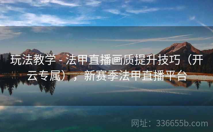 玩法教学 - 法甲直播画质提升技巧（开云专属），新赛季法甲直播平台